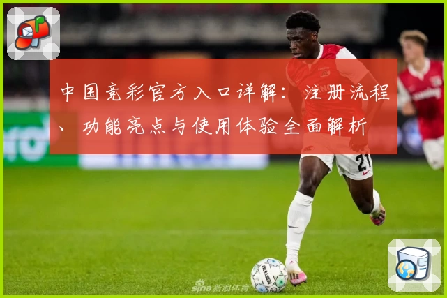 中国竞彩官方入口详解：注册流程、功能亮点与使用体验全面解析