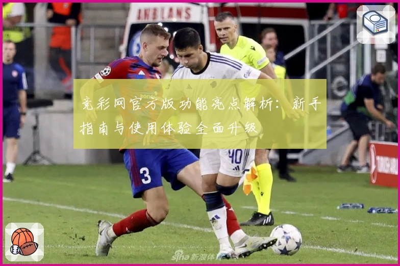 竞彩网官方版功能亮点解析：新手指南与使用体验全面升级