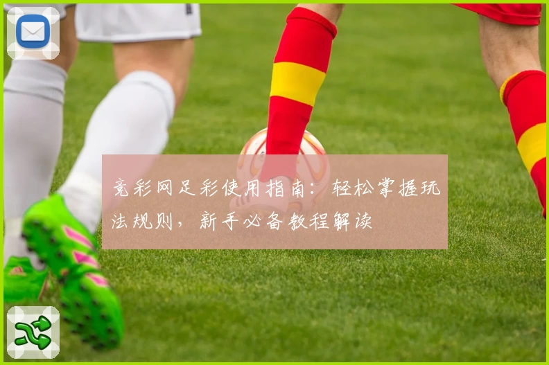 竞彩网足彩使用指南：轻松掌握玩法规则，新手必备教程解读