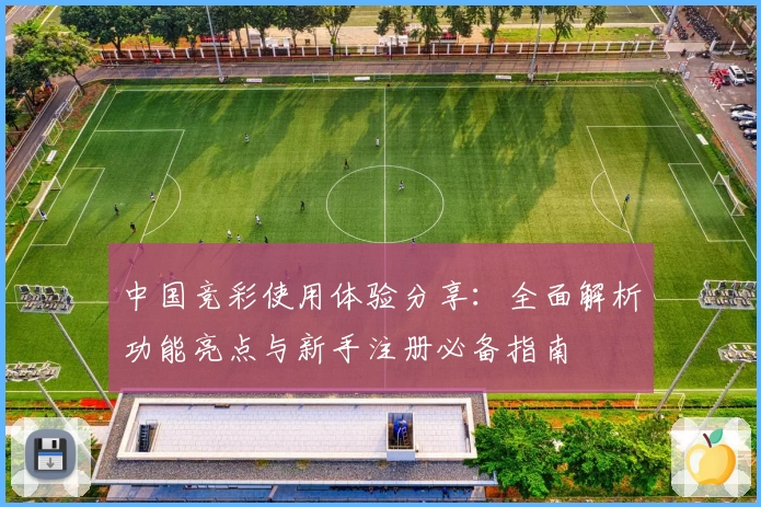 中国竞彩使用体验分享：全面解析功能亮点与新手注册必备指南