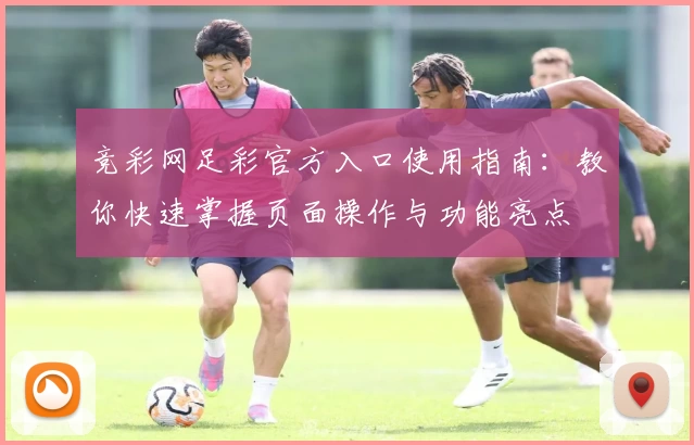 竞彩网足彩官方入口使用指南：教你快速掌握页面操作与功能亮点