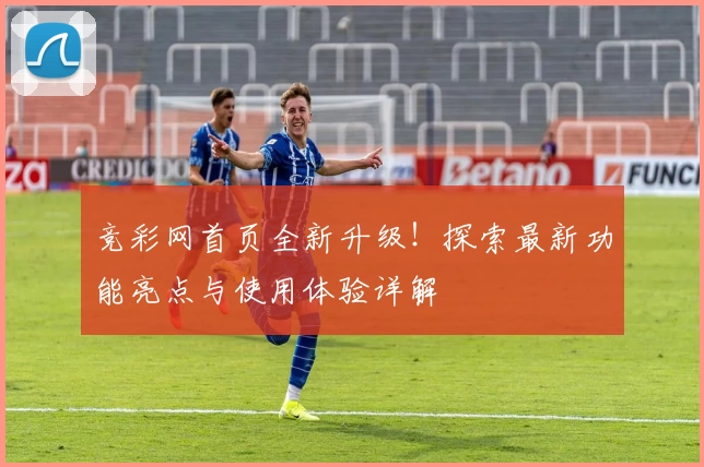 竞彩网首页全新升级！探索最新功能亮点与使用体验详解