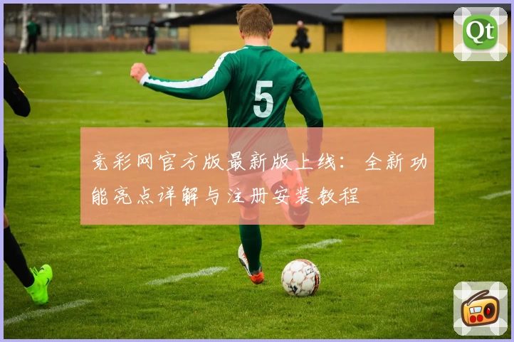 竞彩网官方版最新版上线：全新功能亮点详解与注册安装教程