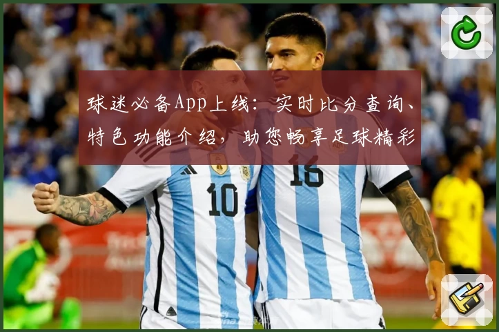 球迷必备App上线:实时比分查询、特色功能介绍,助您畅享足球精彩