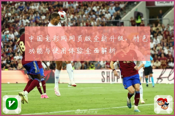 中国竞彩网网页版全新升级，特色功能与使用体验全面解析