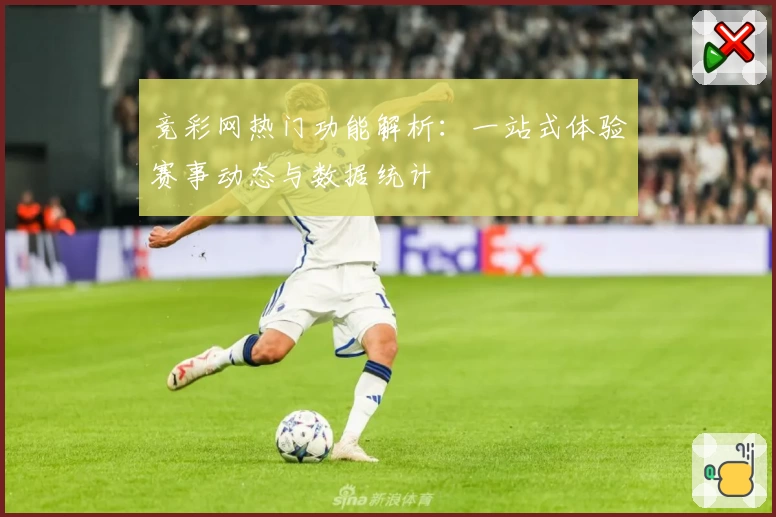 竞彩网热门功能解析：一站式体验赛事动态与数据统计