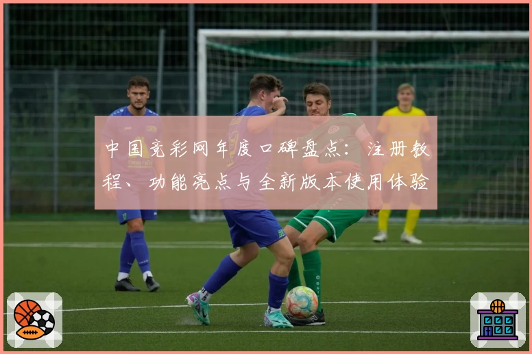 中国竞彩网年度口碑盘点：注册教程、功能亮点与全新版本使用体验详解