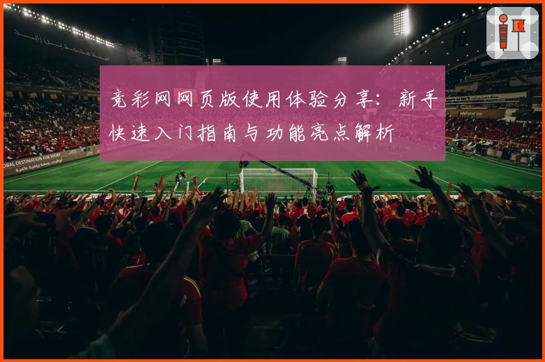 竞彩网网页版使用体验分享：新手快速入门指南与功能亮点解析