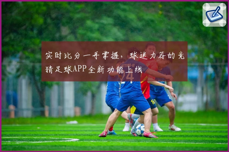 实时比分一手掌握,球迷力荐的竞猜足球APP全新功能上线