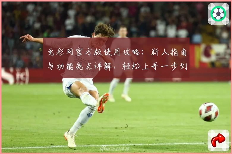 竞彩网官方版使用攻略：新人指南与功能亮点详解，轻松上手一步到位