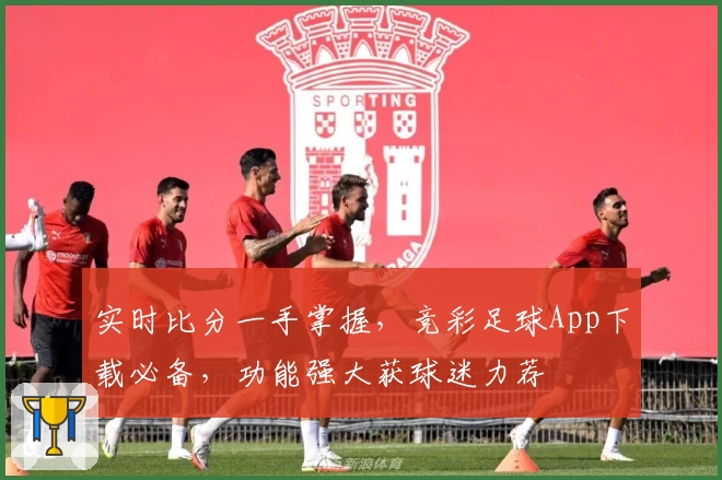实时比分一手掌握,竞彩足球App下载必备,功能强大获球迷力荐