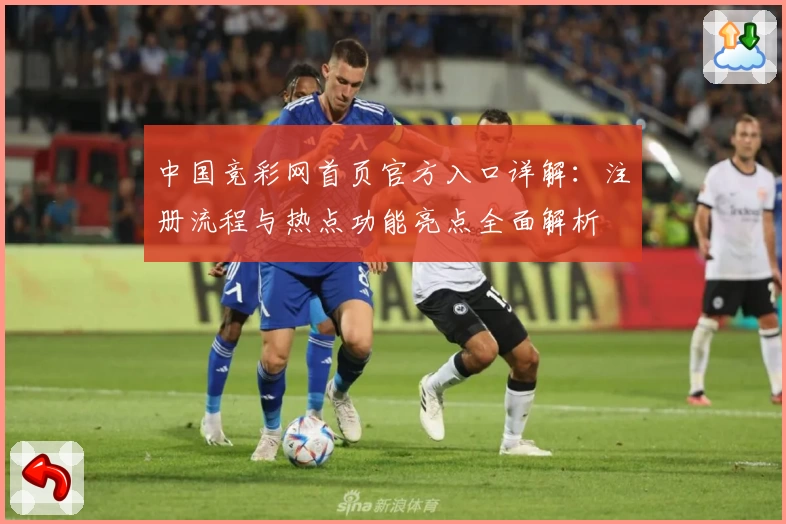 中国竞彩网首页官方入口详解：注册流程与热点功能亮点全面解析