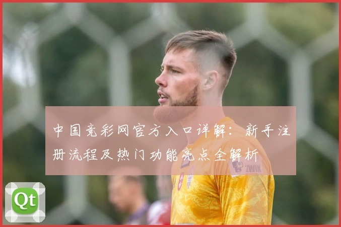 中国竞彩网官方入口详解：新手注册流程及热门功能亮点全解析