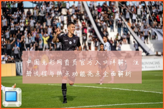 中国竞彩网首页官方入口详解：注册流程与热点功能亮点全面解析