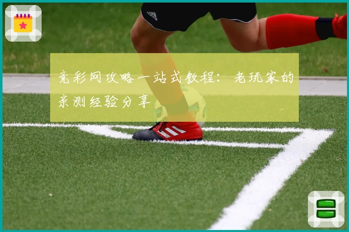 竞彩网攻略一站式教程:老玩家的亲测经验分享