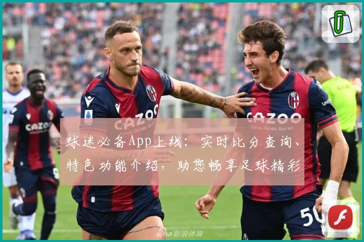 球迷必备App上线:实时比分查询、特色功能介绍,助您畅享足球精彩