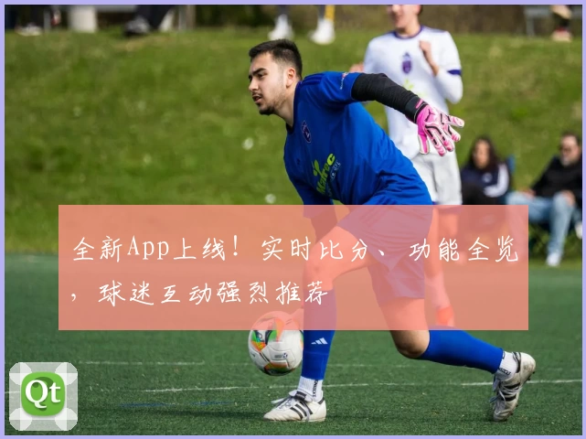 全新App上线!实时比分、功能全览,球迷互动强烈推荐