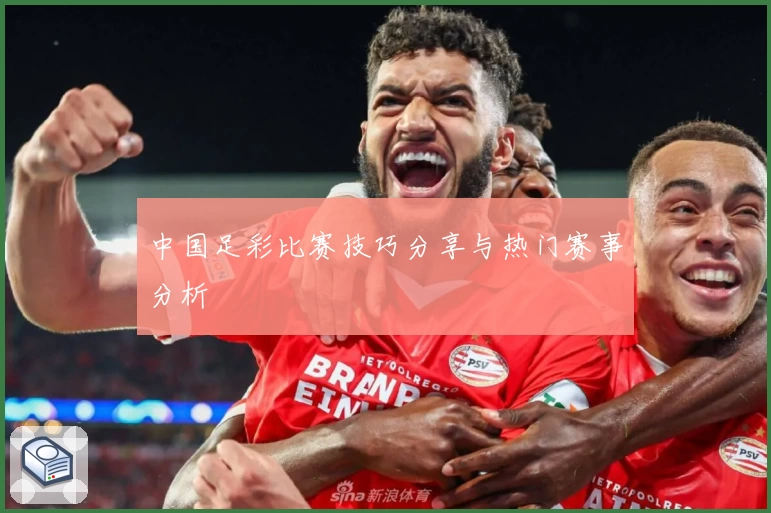 中国足彩比赛技巧分享与热门赛事分析