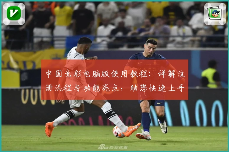 中国竞彩电脑版使用教程：详解注册流程与功能亮点，助您快速上手
