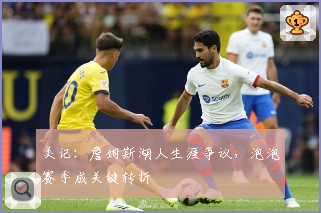 美记:詹姆斯湖人生涯争议,泡泡赛季成关键转折