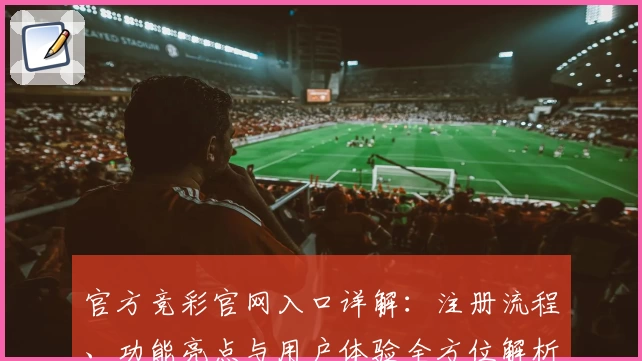 官方竞彩官网入口详解：注册流程、功能亮点与用户体验全方位解析