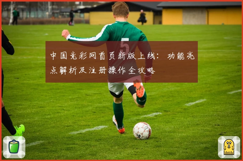 中国竞彩网首页新版上线：功能亮点解析及注册操作全攻略