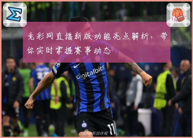 竞彩网直播新版功能亮点解析，带你实时掌握赛事动态