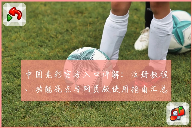 中国竞彩官方入口详解：注册教程、功能亮点与网页版使用指南汇总