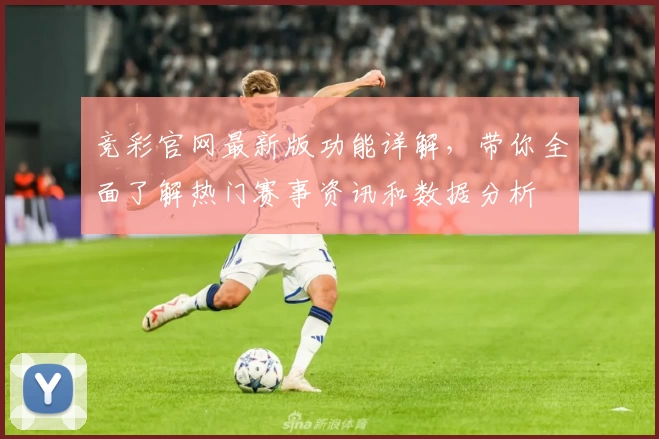 竞彩官网最新版功能详解，带你全面了解热门赛事资讯和数据分析
