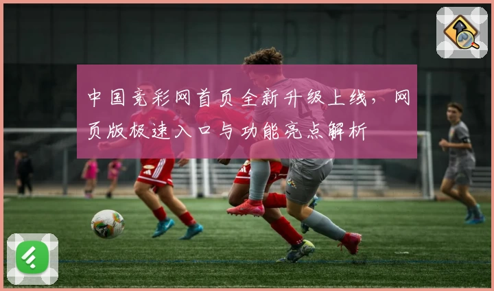 中国竞彩网首页全新升级上线，网页版极速入口与功能亮点解析