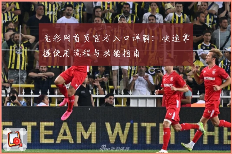 竞彩网首页官方入口详解：快速掌握使用流程与功能指南