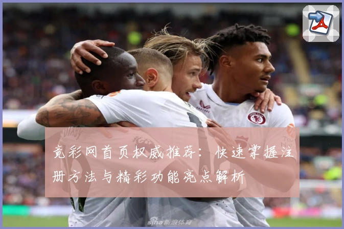 竟彩网首页权威推荐：快速掌握注册方法与精彩功能亮点解析